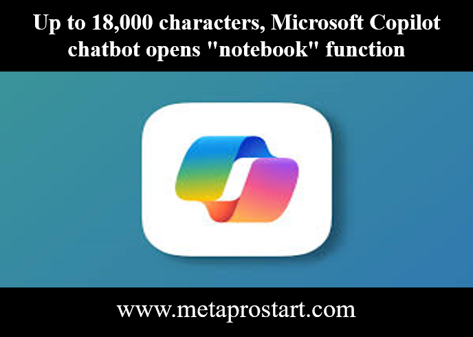 Up to 18,000 characters, Microsoft Copilot chatbot opens "notebook" function