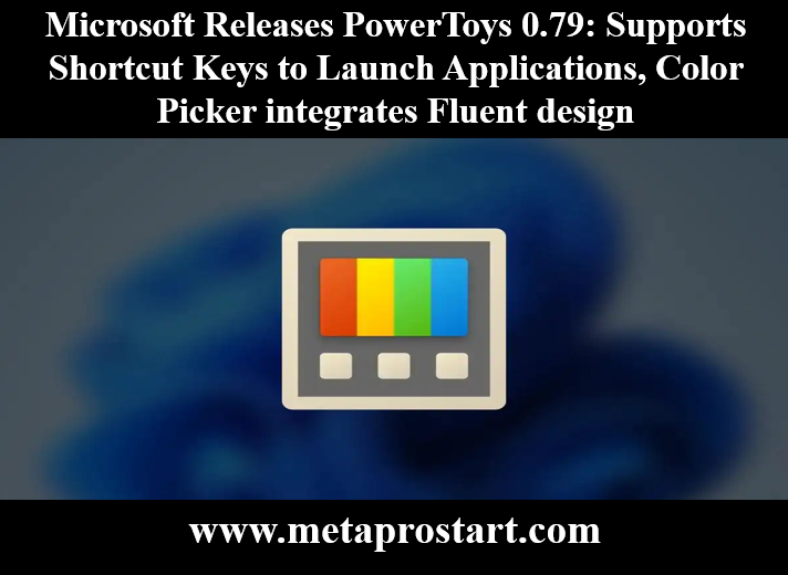 Microsoft Releases PowerToys 0.79: Supports Shortcut Keys to Launch Applications, Color Picker integrates Fluent design