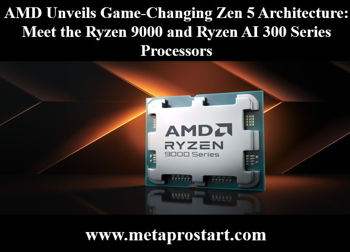 AMD Unveils Game-Changing Zen 5 Architecture: Meet the Ryzen 9000 and Ryzen AI 300 Series Processors