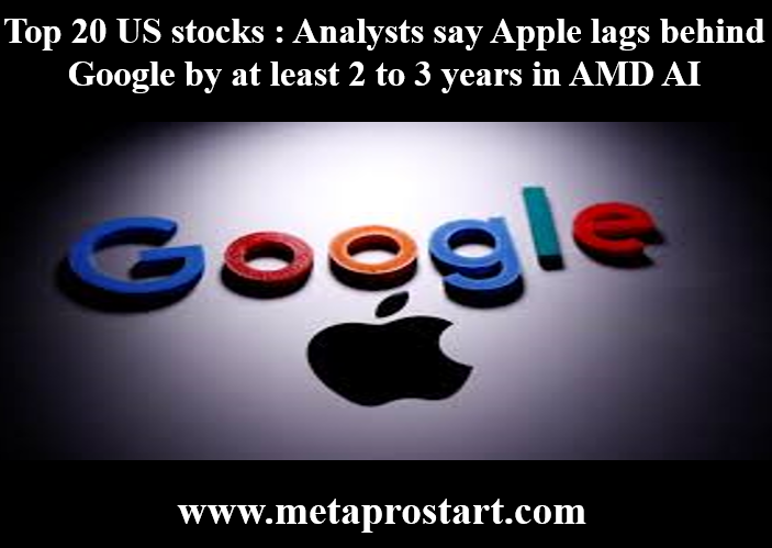 Top 20 US stocks : Analysts say Apple lags behind Google by at least 2 to 3 years in AMD AI